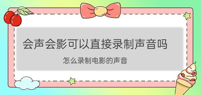 会声会影可以直接录制声音吗 怎么录制电影的声音，转换成音频？